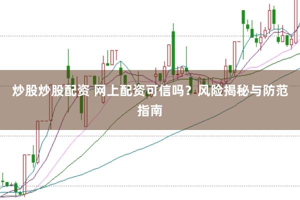 炒股炒股配资 网上配资可信吗？风险揭秘与防范指南