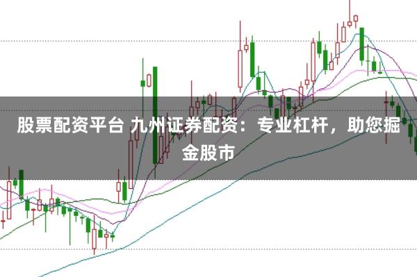 股票配资平台 九州证券配资：专业杠杆，助您掘金股市