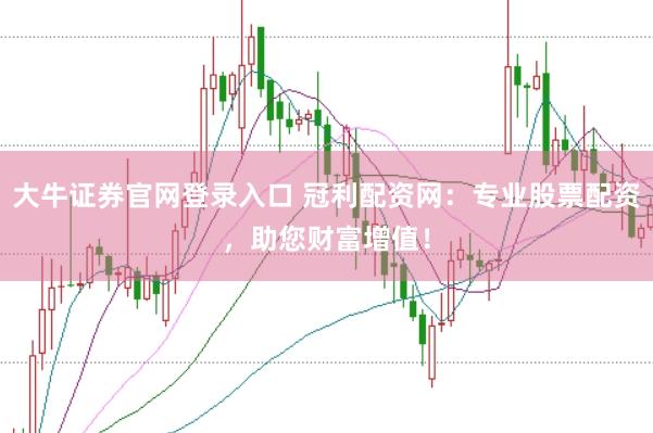 大牛证券官网登录入口 冠利配资网：专业股票配资，助您财富增值！