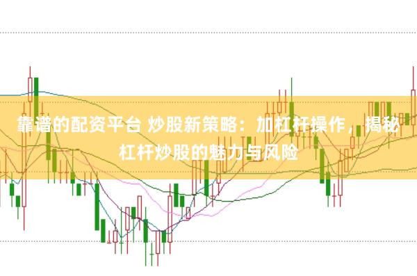 靠谱的配资平台 炒股新策略：加杠杆操作，揭秘杠杆炒股的魅力与风险