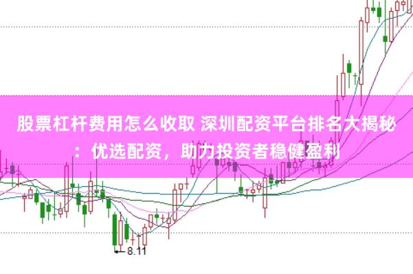 股票杠杆费用怎么收取 深圳配资平台排名大揭秘：优选配资，助力投资者稳健盈利