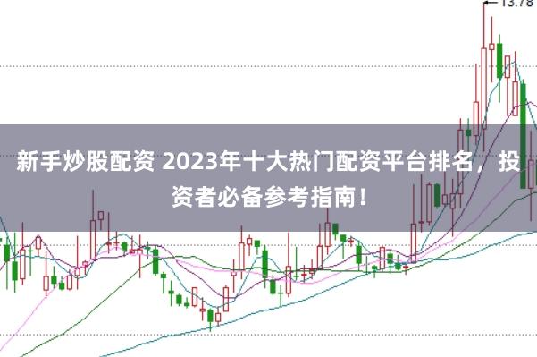 新手炒股配资 2023年十大热门配资平台排名，投资者必备参考指南！
