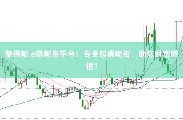 靠谱配 e路配资平台：专业股票配资，助您财富增值！