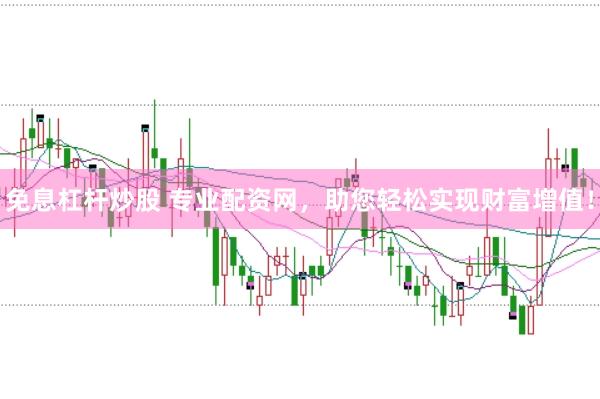 免息杠杆炒股 专业配资网，助您轻松实现财富增值！