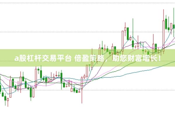 a股杠杆交易平台 倍盈策略，助您财富增长！