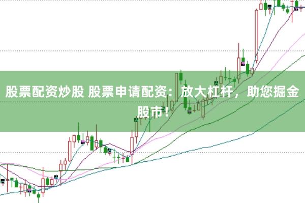 股票配资炒股 股票申请配资：放大杠杆，助您掘金股市！