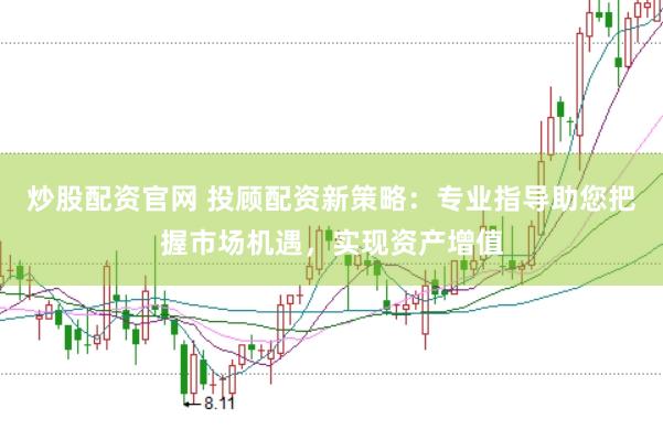炒股配资官网 投顾配资新策略：专业指导助您把握市场机遇，实现资产增值