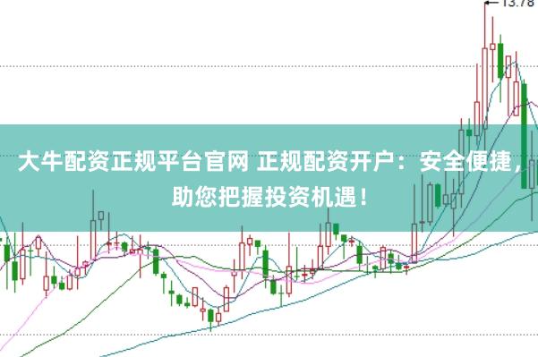 大牛配资正规平台官网 正规配资开户：安全便捷，助您把握投资机遇！