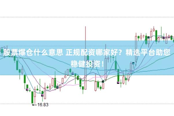 股票爆仓什么意思 正规配资哪家好？精选平台助您稳健投资！