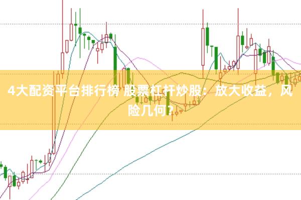 4大配资平台排行榜 股票杠杆炒股：放大收益，风险几何？