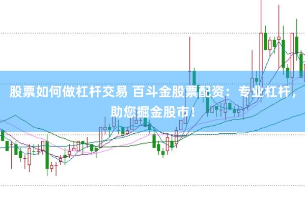 股票如何做杠杆交易 百斗金股票配资：专业杠杆，助您掘金股市！