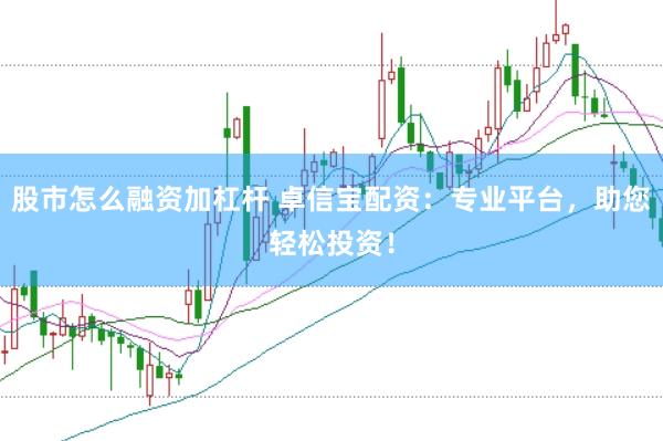 股市怎么融资加杠杆 卓信宝配资：专业平台，助您轻松投资！