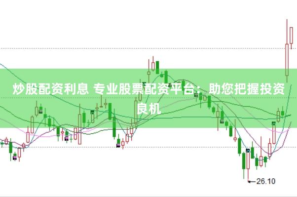 炒股配资利息 专业股票配资平台：助您把握投资良机