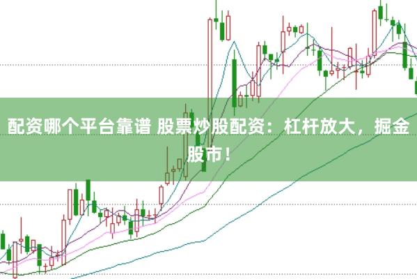 配资哪个平台靠谱 股票炒股配资：杠杆放大，掘金股市！