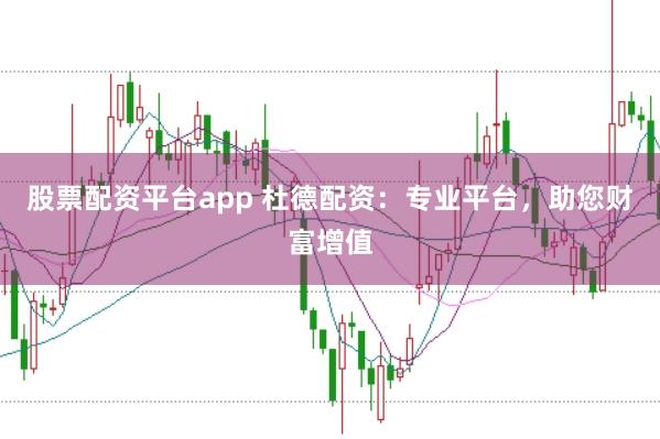 股票配资平台app 杜德配资：专业平台，助您财富增值
