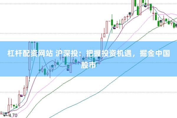 杠杆配资网站 沪深投：把握投资机遇，掘金中国股市