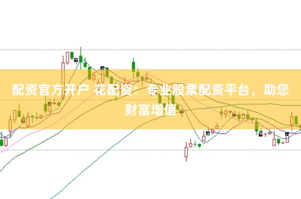 配资官方开户 花配资：专业股票配资平台，助您财富增值