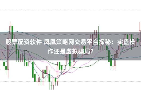 股票配资软件 凤凰策略网交易平台探秘：实盘操作还是虚拟骗局？