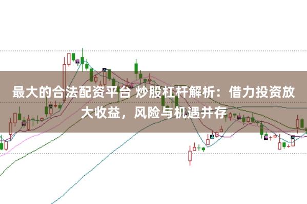 最大的合法配资平台 炒股杠杆解析：借力投资放大收益，风险与机遇并存