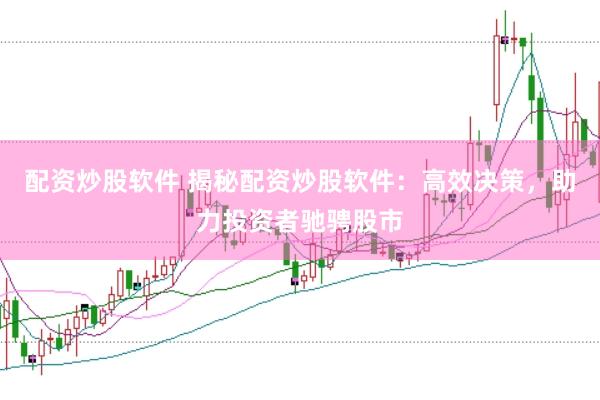 配资炒股软件 揭秘配资炒股软件：高效决策，助力投资者驰骋股市