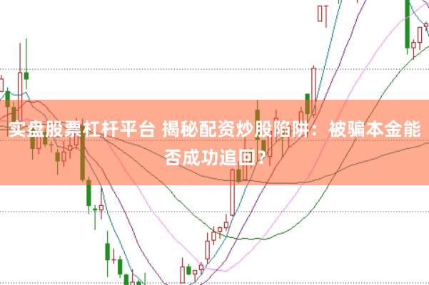 实盘股票杠杆平台 揭秘配资炒股陷阱：被骗本金能否成功追回？