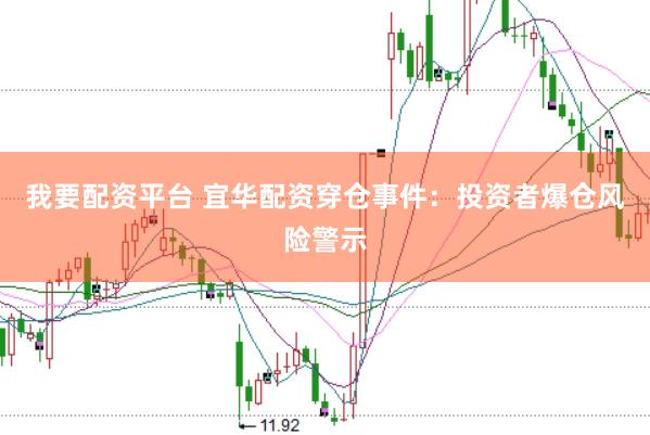 我要配资平台 宜华配资穿仓事件：投资者爆仓风险警示