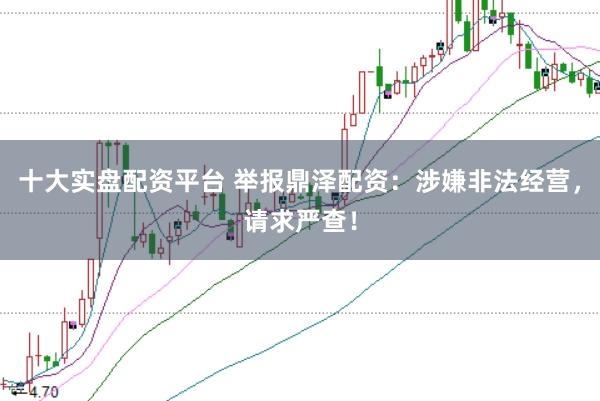十大实盘配资平台 举报鼎泽配资：涉嫌非法经营，请求严查！