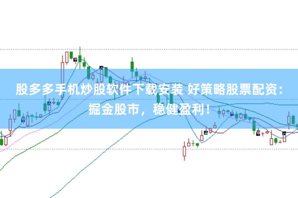 股多多手机炒股软件下载安装 好策略股票配资：掘金股市，稳健盈利！