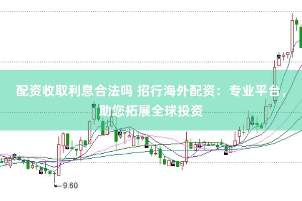 配资收取利息合法吗 招行海外配资：专业平台，助您拓展全球投资