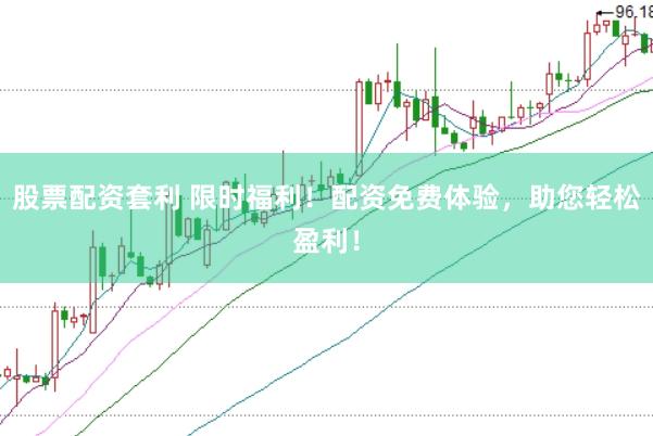股票配资套利 限时福利！配资免费体验，助您轻松盈利！