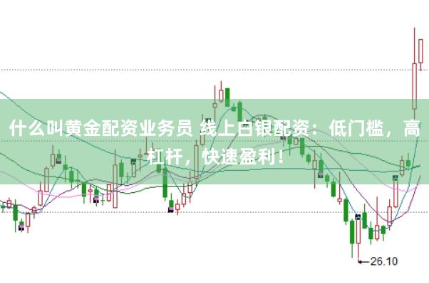 什么叫黄金配资业务员 线上白银配资：低门槛，高杠杆，快速盈利！