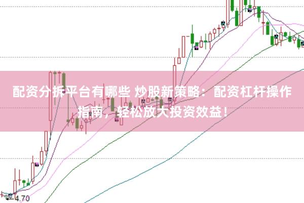 配资分拆平台有哪些 炒股新策略：配资杠杆操作指南，轻松放大投资效益！