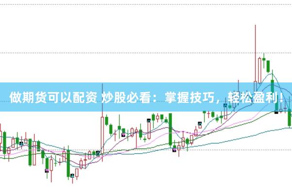 做期货可以配资 炒股必看：掌握技巧，轻松盈利！