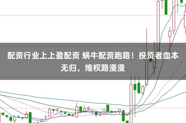 配资行业上上盈配资 蜗牛配资跑路！投资者血本无归，维权路漫漫