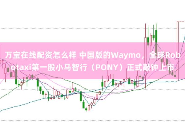 万宝在线配资怎么样 中国版的Waymo，全球Robotaxi第一股小马智行（PONY）正式敲钟上市