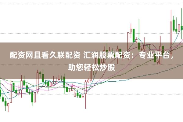 配资网且看久联配资 汇润股票配资：专业平台，助您轻松炒股