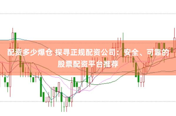 配资多少爆仓 探寻正规配资公司：安全、可靠的股票配资平台推荐