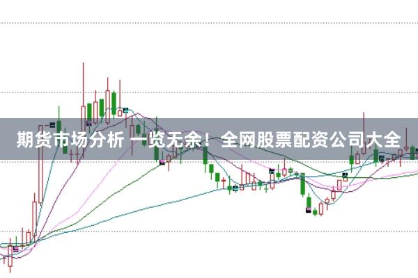 期货市场分析 一览无余！全网股票配资公司大全