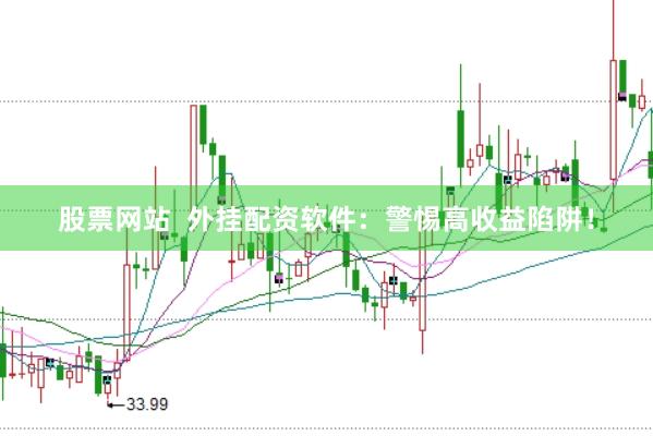股票网站  外挂配资软件：警惕高收益陷阱！