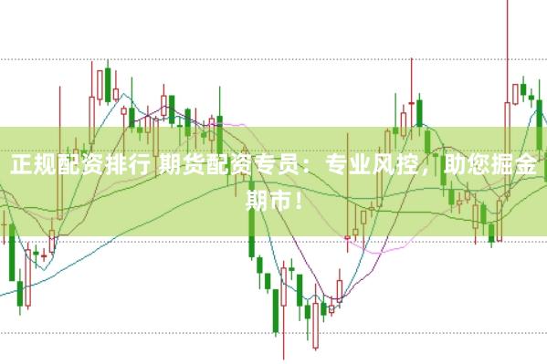 正规配资排行 期货配资专员:专业风控,助您掘金期市!