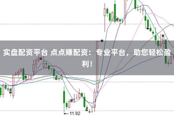 实盘配资平台 点点赚配资：专业平台，助您轻松盈利！