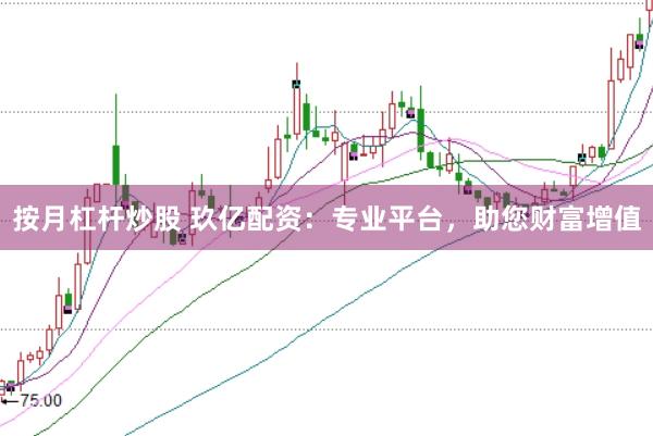 按月杠杆炒股 玖亿配资：专业平台，助您财富增值