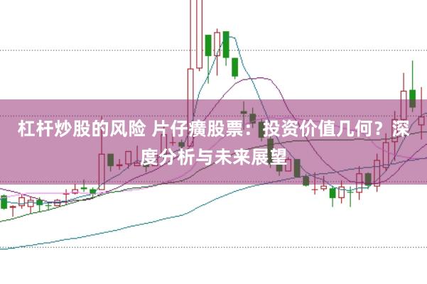 杠杆炒股的风险 片仔癀股票：投资价值几何？深度分析与未来展望