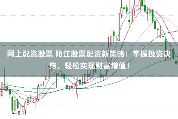 网上配资股票 阳江股票配资新策略：掌握投资诀窍，轻松实现财富增值！