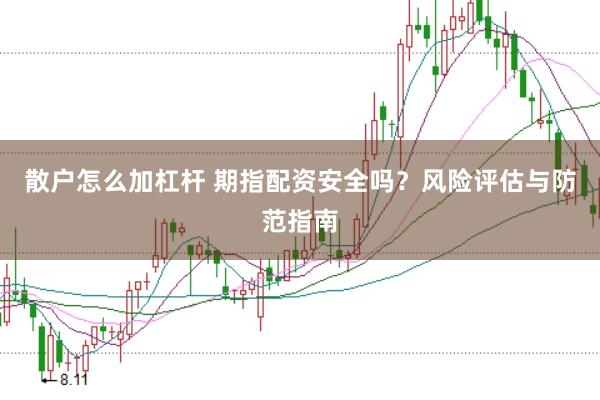 散户怎么加杠杆 期指配资安全吗？风险评估与防范指南