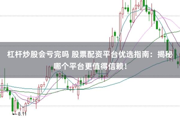 杠杆炒股会亏完吗 股票配资平台优选指南：揭秘哪个平台更值得信赖！
