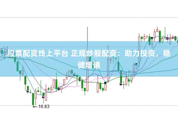股票配资线上平台 正规炒股配资：助力投资，稳健增值