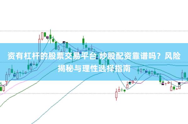 资有杠杆的股票交易平台 炒股配资靠谱吗？风险揭秘与理性选择指南