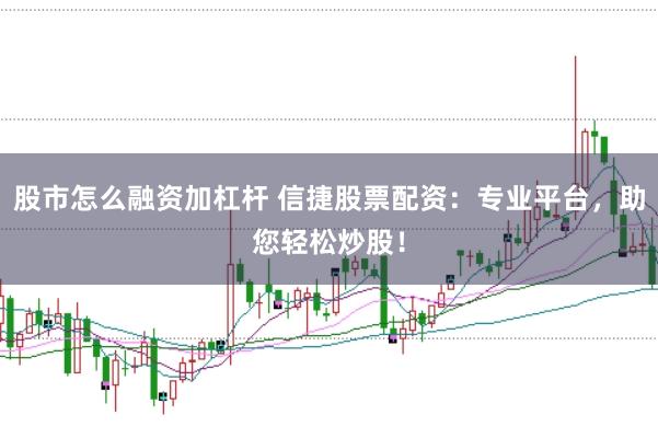 股市怎么融资加杠杆 信捷股票配资：专业平台，助您轻松炒股！