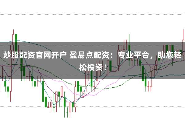 炒股配资官网开户 盈易点配资：专业平台，助您轻松投资！